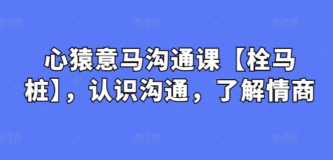 心猿意马沟通课【栓马桩】，认识沟通，了解情商-菜菜网创