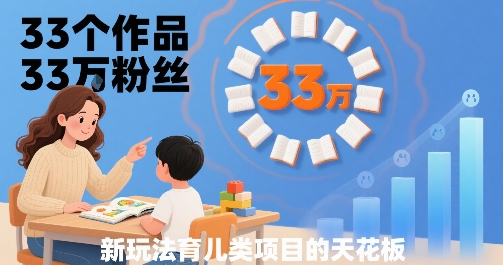 33个作品33W粉丝，育儿类项目的天花板，小白可操作-菜菜网创