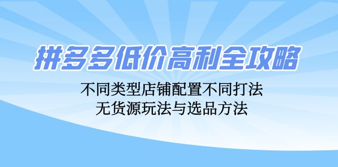 拼多多低价高利全攻略：不同类型店铺配置不同打法，无货源玩法与选品方法-菜菜网创