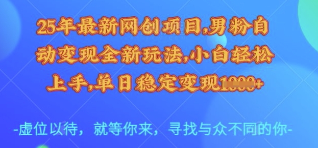 25年最新网创项目，男粉自动变现全新玩法，小白轻松上手，单日稳定变现多张【揭秘】-菜菜网创