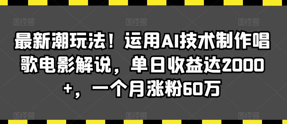 最新潮玩法！运用AI技术制作唱歌电影解说，单日收益达2000+，一个月涨粉60万【揭秘】-菜菜网创