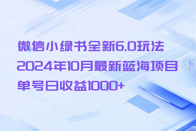 微信小绿书全新6.0玩法，2024年10月最新蓝海项目，单号日收益1000+-菜菜网创