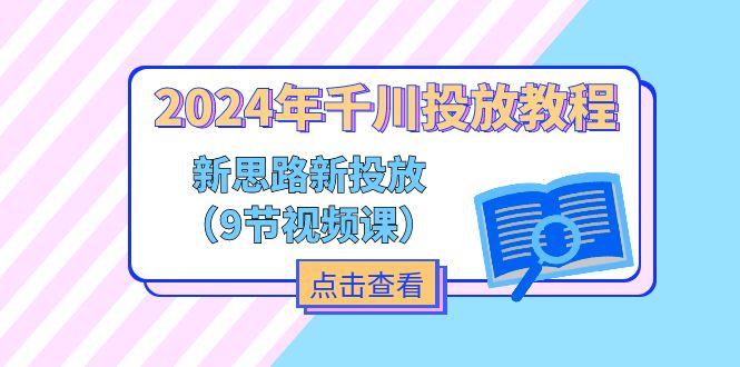 2024年千川投放教程，新思路+新投放(9节视频课-菜菜网创