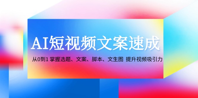 AI短视频文案速成：从0到1 掌握选题、文案、脚本、文生图 提升视频吸引力-菜菜网创