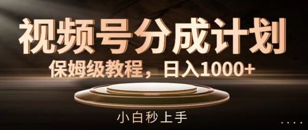 视频号分成计划保姆级教程，日入1K，小白秒上手【揭秘】-菜菜网创