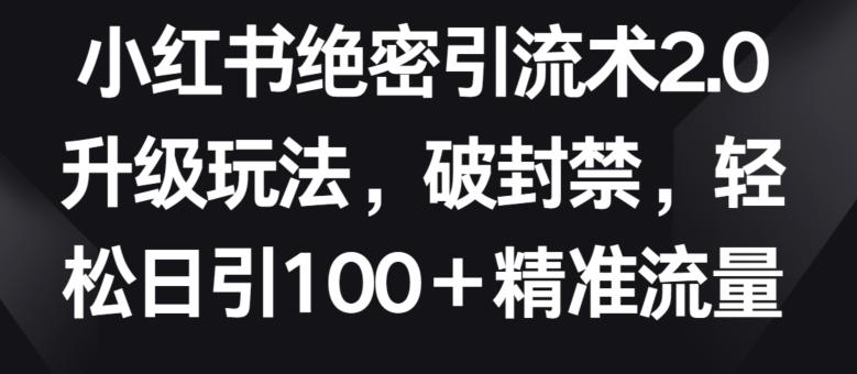 小红书绝密引流术2.0升级玩法，破封禁，轻松日引100+精准流量【揭秘】-菜菜网创