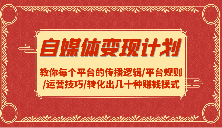 自媒体变现计划-教你每个平台的传播逻辑/平台规则/运营技巧/转化出几十种赚钱模式-菜菜网创