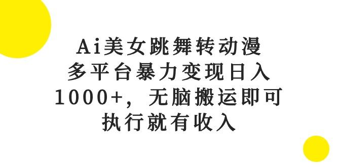 Ai美女跳舞转动漫，多平台暴力变现日入1000+，无脑搬运即可，执行就有收入-菜菜网创