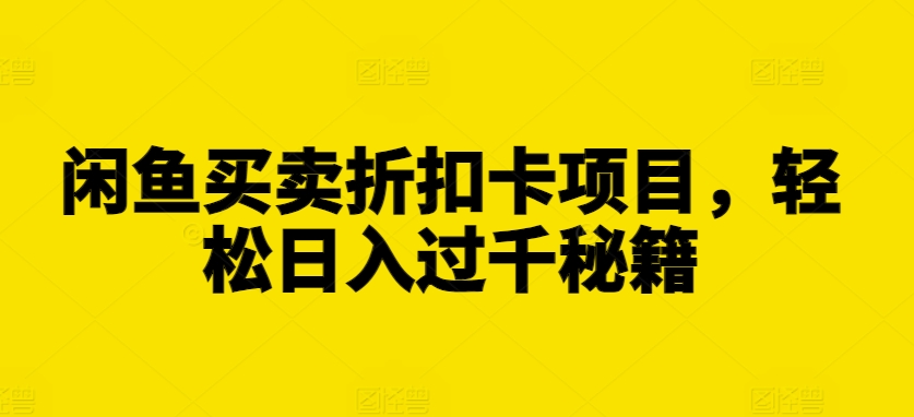 闲鱼买卖折扣卡项目，轻松日入过千秘籍【揭秘】-菜菜网创