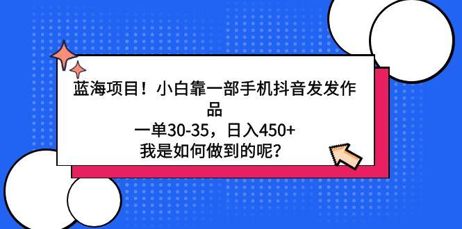 蓝海项目！小白靠一部手机抖音发发作品，一单30-35，日入450+，我是如何…-菜菜网创