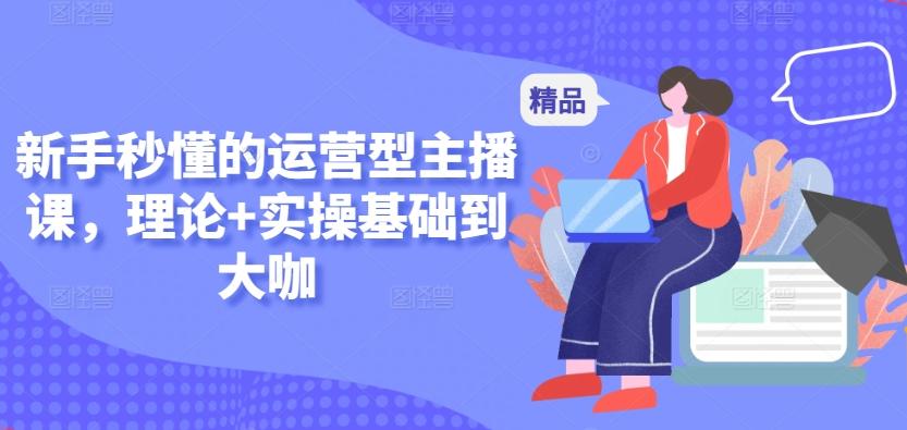 新手秒懂的运营型主播课，理论+实操基础到大咖-菜菜网创