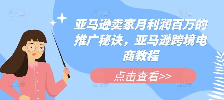 亚马逊卖家月利润百万的推广秘诀，亚马逊跨境电商教程-菜菜网创
