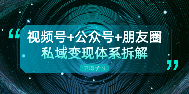 视频号+公众号+朋友圈私域变现体系拆解，全体平台流量枯竭下的应对策略-菜菜网创