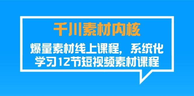 千川素材-内核，爆量素材线上课程，系统化学习12节短视频素材课程-菜菜网创