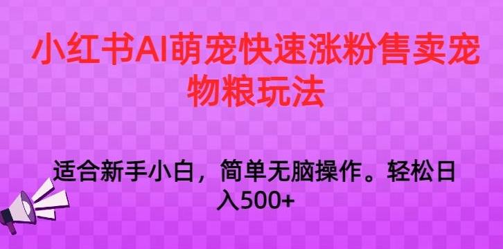 小红书AI萌宠快速涨粉售卖宠物粮玩法，日入1000+【揭秘】-菜菜网创
