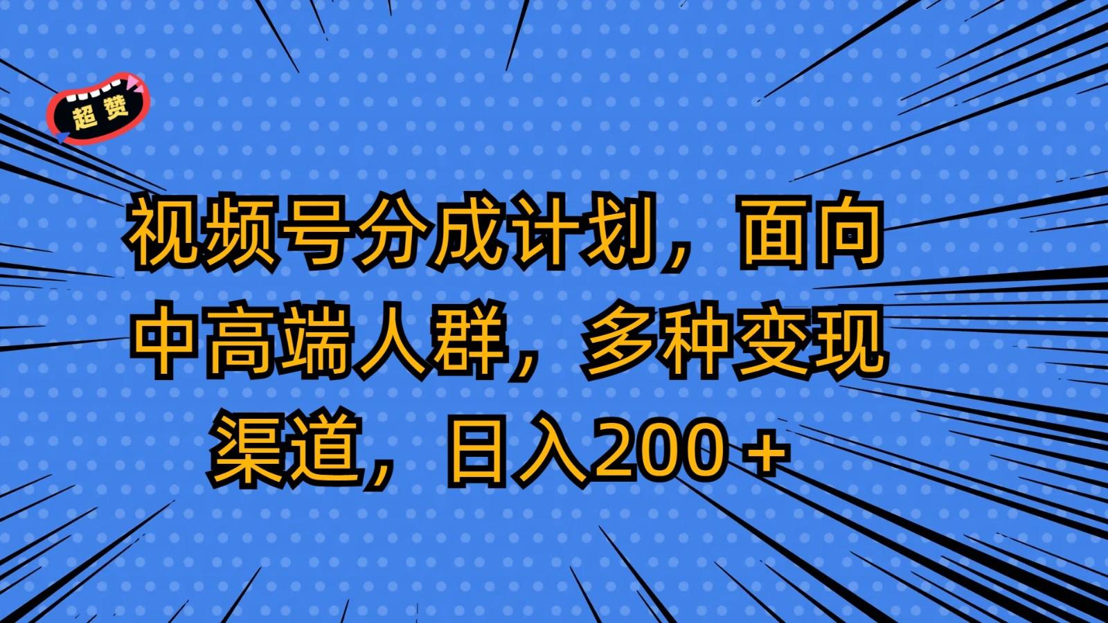 视频号分成计划，面向中高端人群，多种变现渠道，日入200＋-菜菜网创
