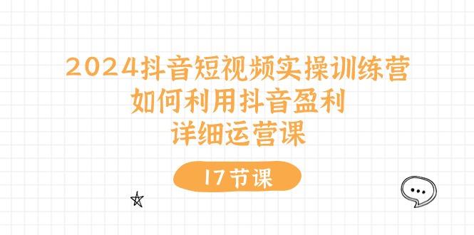 2024抖音短视频实操训练营：如何利用抖音盈利，详细运营课(17节视频课-菜菜网创