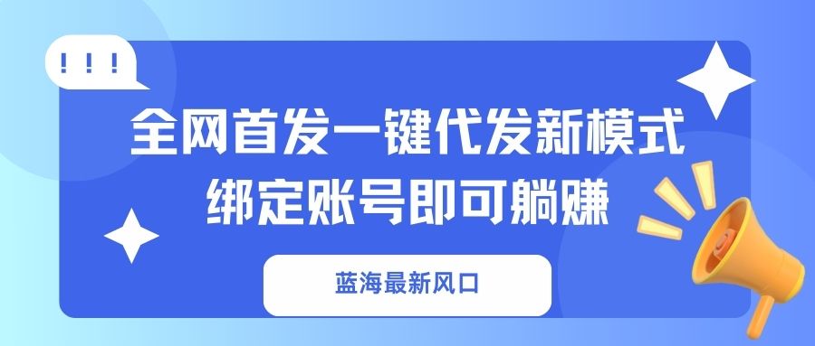 蓝海最新风口，全网首发一键代发新模式！绑定账号即可躺赚-菜菜网创