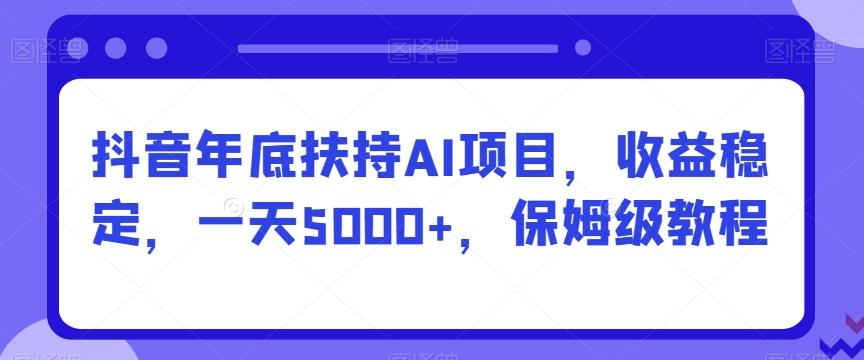 抖音年底扶持AI项目，收益稳定，一天5000+，保姆级教程-菜菜网创