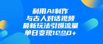 利用AI制作与古人对话的视频，最新玩法引爆流量，单日变现1k-菜菜网创