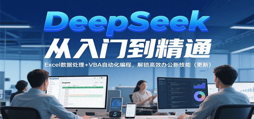 DeepSeek从入门到精通，Excel数据处理+VBA自动化编程，解锁高效办公新技能（更新）-菜菜网创