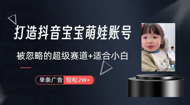 打造抖音宝宝账号，一条广告2W，大部分人忽略的超级赛道，小白简单入手-菜菜网创