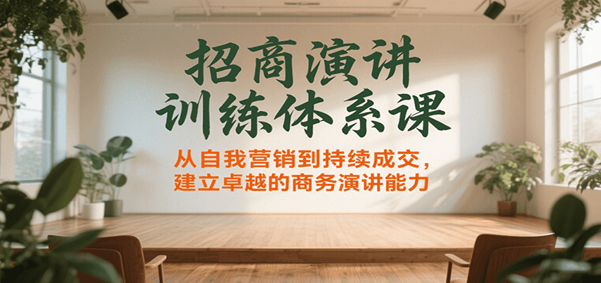 招商演讲训练体系课，从自我营销到持续成交，建立卓越的商务演讲能力-菜菜网创