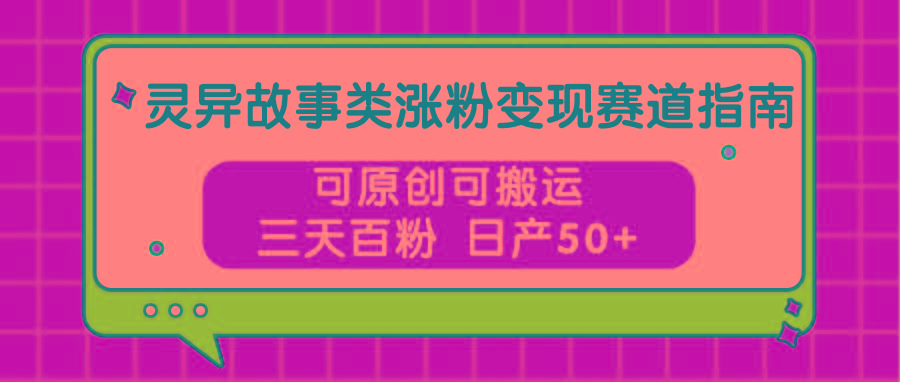灵异故事类涨粉变现赛道指南，可原创可搬运，三天百粉 日产50+-菜菜网创