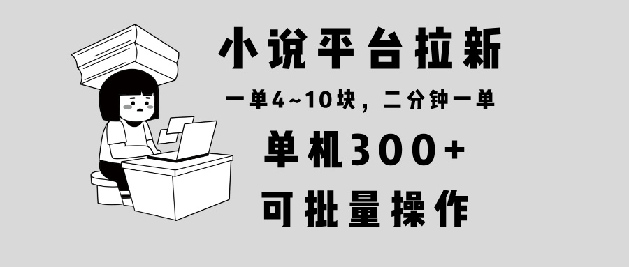 小说平台拉新，单机300+，两分钟一单4~10块，操作简单可批量。-菜菜网创