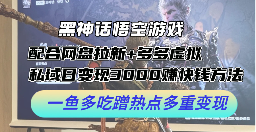 黑神话悟空游戏配合网盘拉新+多多虚拟+私域日变现3k+赚快钱方法，一鱼多吃蹭热点多重变现【揭秘】-菜菜网创