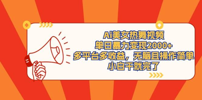 (9271期)Ai美女热舞视频，单日暴力变现2000+，多平台多收益，无脑且操作简单，小…-菜菜网创