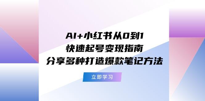 AI+小红书从0到1快速起号变现指南：分享多种打造爆款笔记方法-菜菜网创