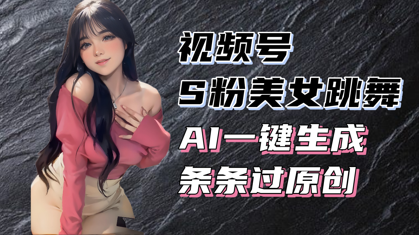 揭秘视频号S粉美女跳舞赛道，一键生成原创视频，收益翻倍！-菜菜网创