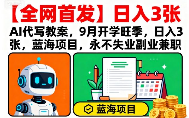 【全网首发】AI代写教案，9月开学旺季，日入3张，蓝海项目，永不失业副业兼职-菜菜网创