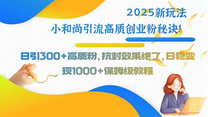 （15663期）2025新玩法小和尚引流高质创业粉秘诀！日引300+高质粉，抗封效果绝了，…-菜菜网创