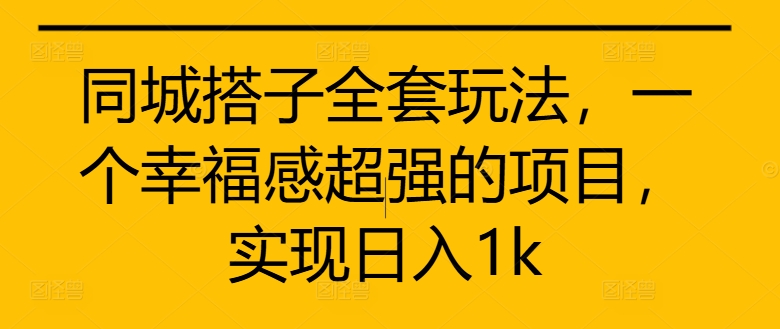 同城搭子全套玩法，一个幸福感超强的项目，实现日入1k【揭秘】-菜菜网创