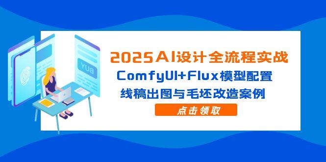 2025AI设计全流程实战：ComfyUI+Flux模型配置，线稿出图与毛坯改造案例-菜菜网创