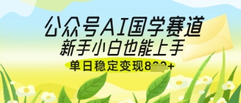 公众号AI国学爆文，国学赛道风口，新手小白也能轻松上手，单日稳定变现几张-菜菜网创
