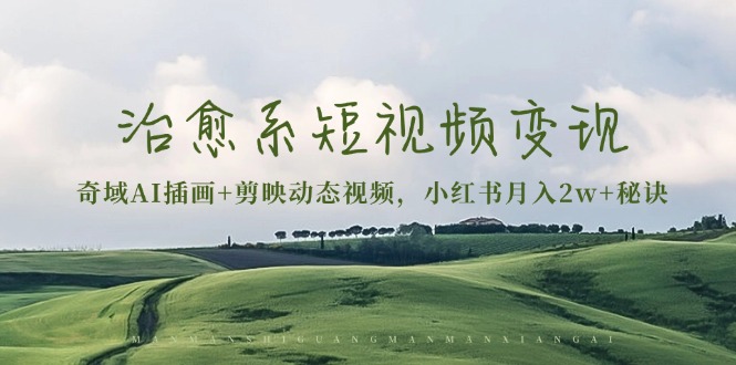 治愈系短视频变现：奇域AI插画+剪映动态视频，小红书月入2w+秘诀-菜菜网创