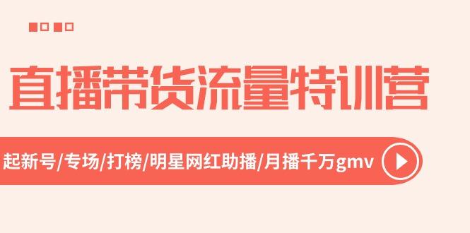 直播带货流量特训营，起新号-专场-打榜-明星网红助播 月播千万gmv(52节-菜菜网创