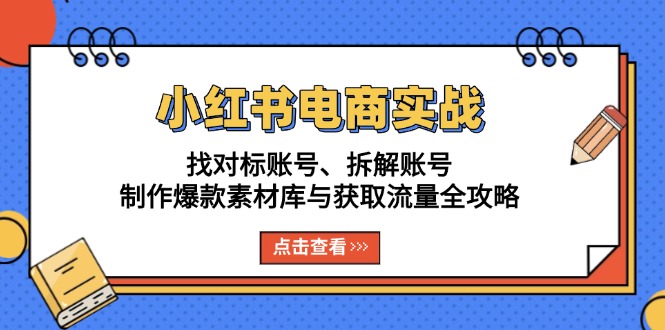 小红书电商实战：找对标账号、拆解账号、制作爆款素材库与获取流量全攻略-菜菜网创
