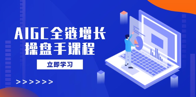 AIGC全链增长操盘手课程，从AI基础到私有化应用，轻松驾驭AI助力营销-菜菜网创