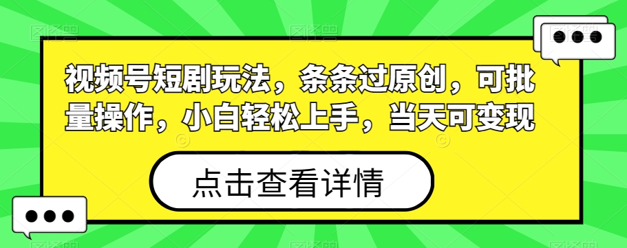 视频号短剧玩法，条条过原创，可批量操作，小白轻松上手，当天可变现-菜菜网创