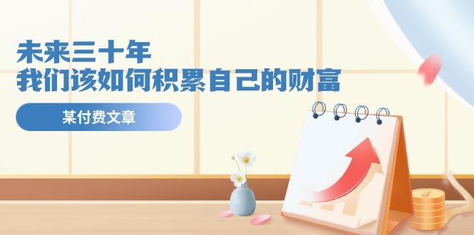 某公众号付费文《未来三十年，我们该如何积累自己的财富》-菜菜网创