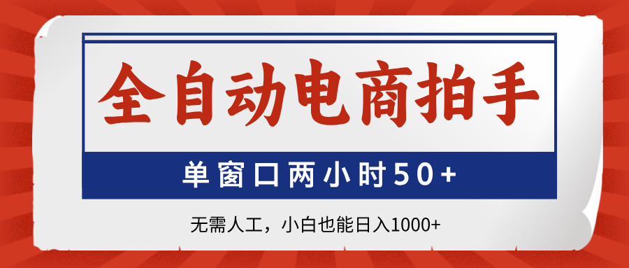 全自动电商拍手，单窗口两小时50+无需人工，小白也能日入1000+-菜菜网创