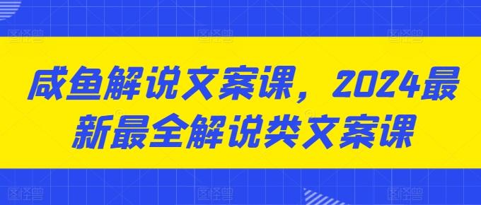 咸鱼解说文案课，2024最新最全解说类文案课-菜菜网创