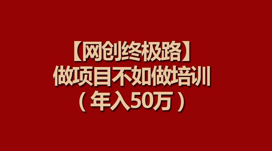 (9550期)【网创终极路】做项目不如做项目培训，年入50万-菜菜网创