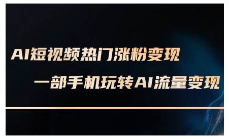AI短视频热门涨粉变现课，AI数字人制作短视频超级变现实操课，一部手机玩转短视频变现-菜菜网创