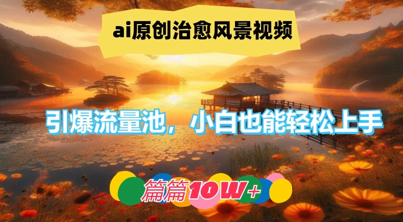 ai原创治愈风景视频，引爆流量池，小白也能轻松上手，篇篇10w+【揭秘】-菜菜网创