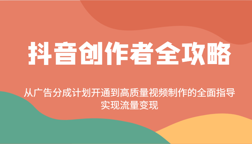抖音创作者全攻略：从广告分成计划开通到高质量视频制作的全面指导，实现流量变现-菜菜网创